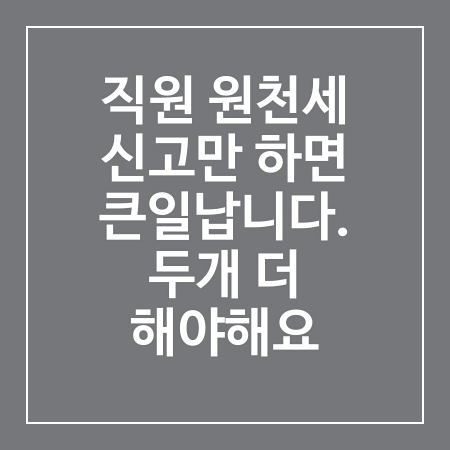 직원 원천세 신고만 하면 큰일 납니다. 두 개 더 해야 해요 