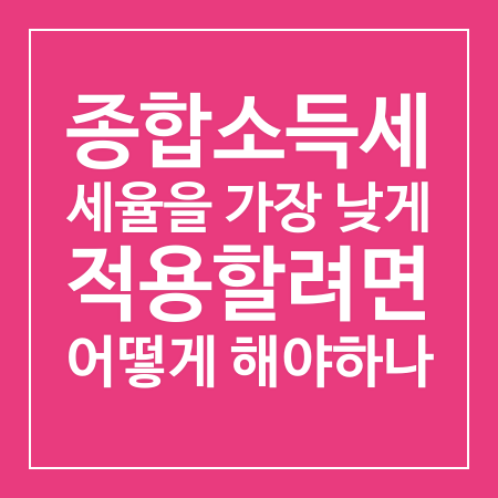 종합소득세 세율을 가장 낮게 적용할려면 어떻게 해야하나? 