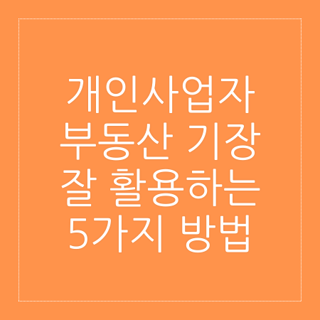 개인사업자 부동산 기장 잘 활용하는 5가지 방법 